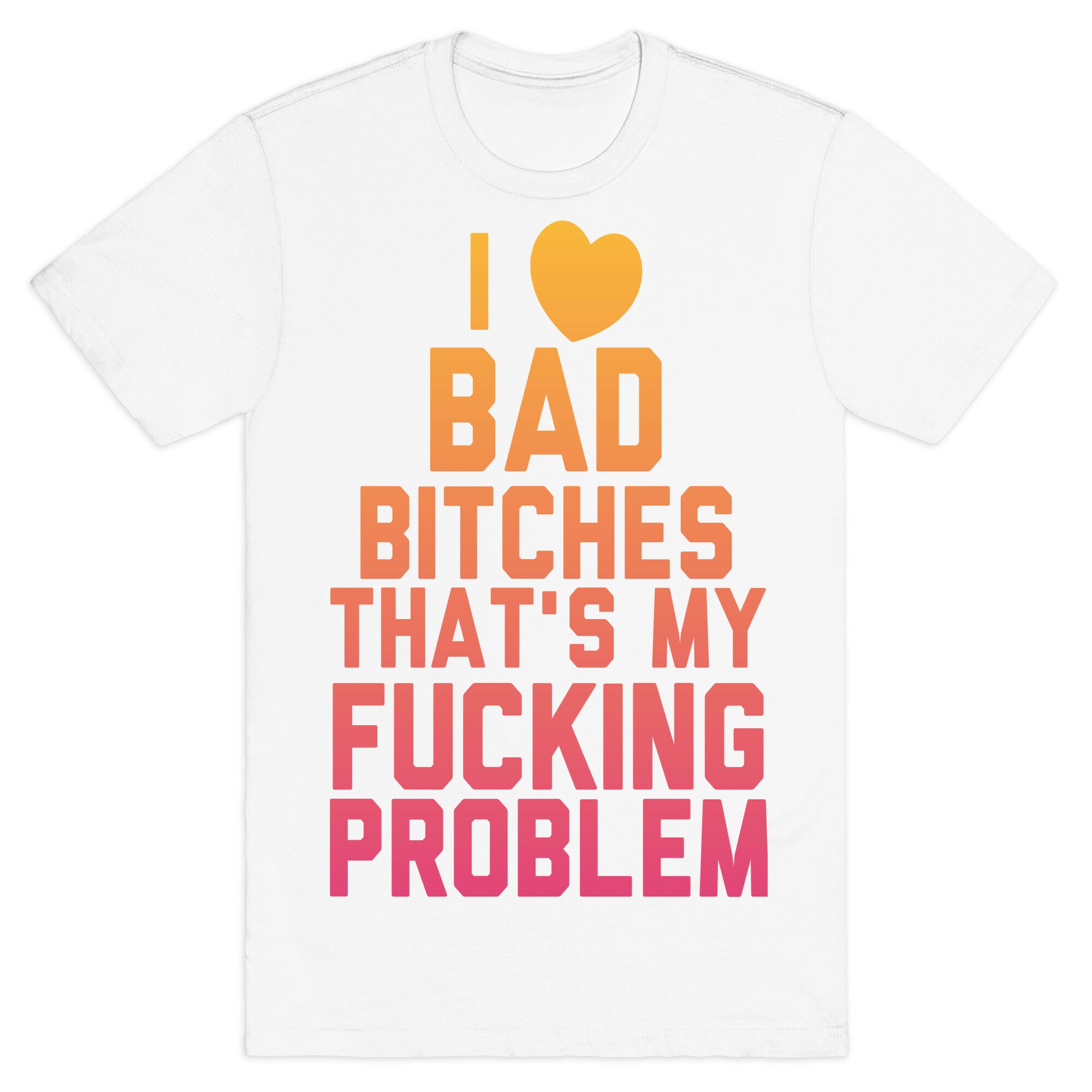 I Love Bad Bitches That's My Fucking Problem T-Shirt